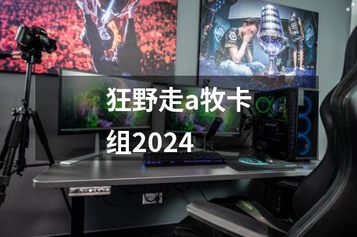 狂野走a牧卡组2024-第1张-游戏相关-七六启网