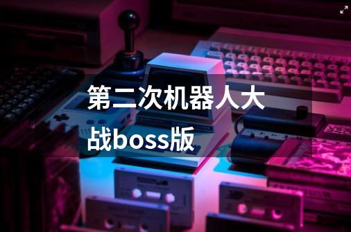 第二次机器人大战boss版-第1张-游戏相关-七六启网