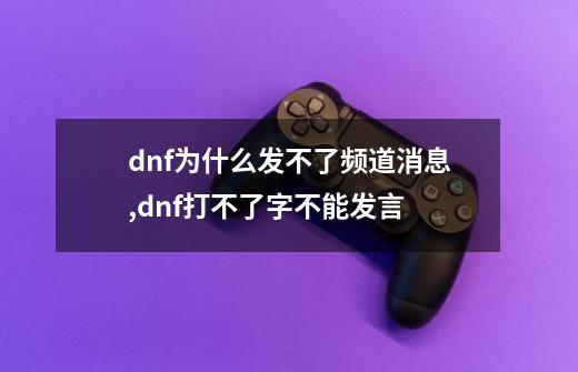 dnf为什么发不了频道消息,dnf打不了字不能发言-第1张-游戏相关-七六启网