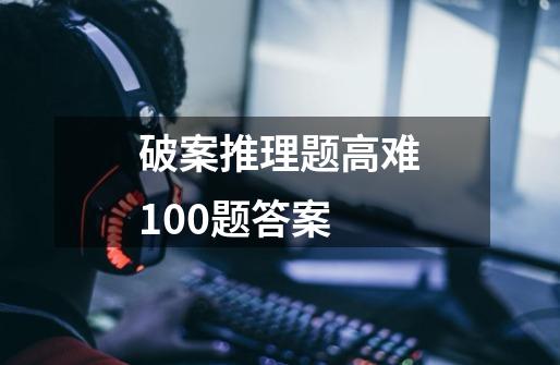 破案推理题高难100题答案-第1张-游戏相关-七六启网