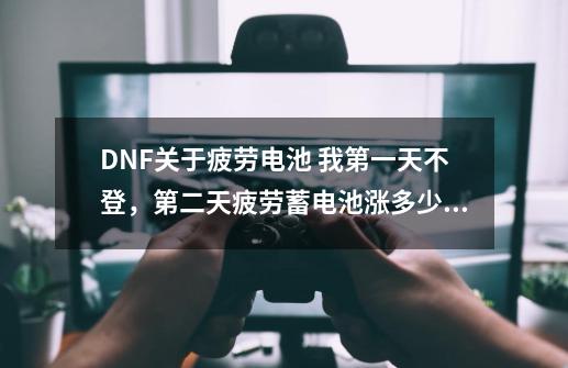 DNF关于疲劳电池 我第一天不登，第二天疲劳蓄电池涨多少？_dnf疲劳值用完之后还可以做什么-第1张-游戏相关-七六启网