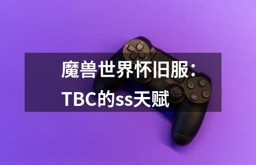 魔兽世界怀旧服：TBC的ss天赋-第1张-游戏相关-七六启网