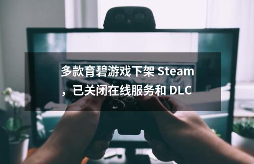 多款育碧游戏下架 Steam，已关闭在线服务和 DLC-第1张-游戏相关-七六启网