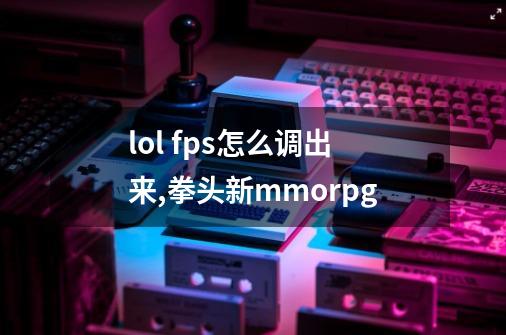 lol fps怎么调出来,拳头新mmorpg-第1张-游戏相关-七六启网