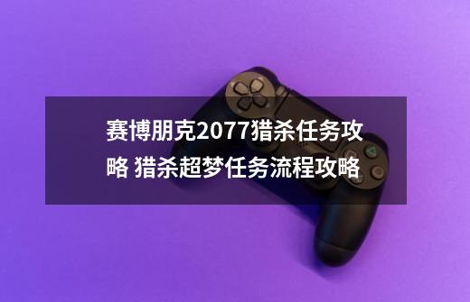 赛博朋克2077猎杀任务攻略 猎杀超梦任务流程攻略-第1张-游戏相关-七六启网