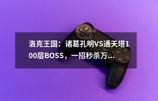 洛克王国：诸葛孔明VS通天塔100层BOSS，一招秒杀万血BOSS-第1张-游戏相关-七六启网