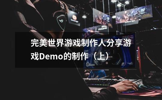 完美世界游戏制作人分享游戏Demo的制作（上）-第1张-游戏相关-七六启网