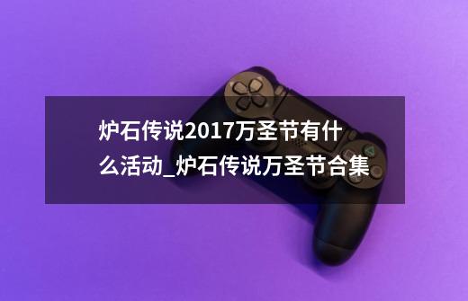 炉石传说2017万圣节有什么活动_炉石传说万圣节合集-第1张-游戏相关-七六启网