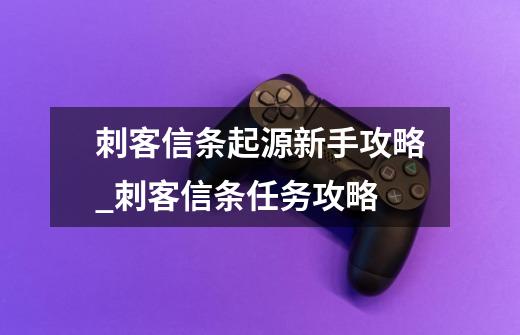 刺客信条起源新手攻略_刺客信条任务攻略-第1张-游戏相关-七六启网