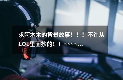 求阿木木的背景故事！！！不许从LOL里面抄的！！~~~~赏你30！,我的世界阿木木历雾中人-第1张-游戏相关-七六启网