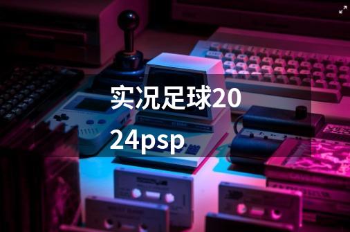 实况足球2024psp-第1张-游戏相关-七六启网